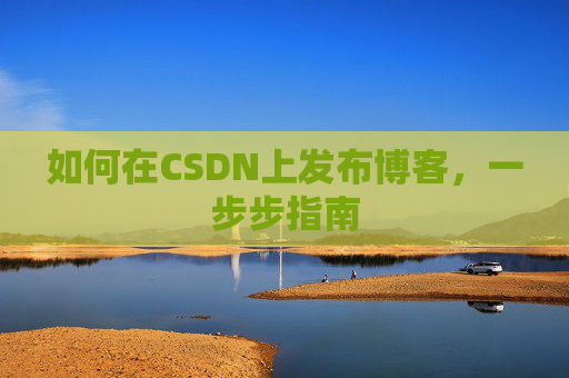 如何在CSDN上发布博客,一步步指南